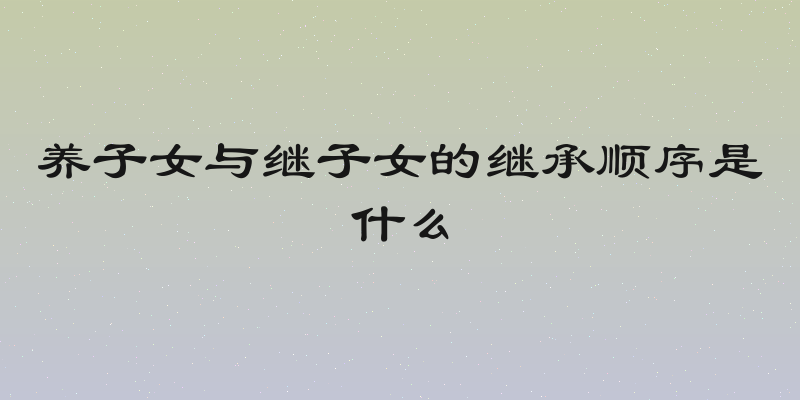 养子女与继子女的继承顺序是什么