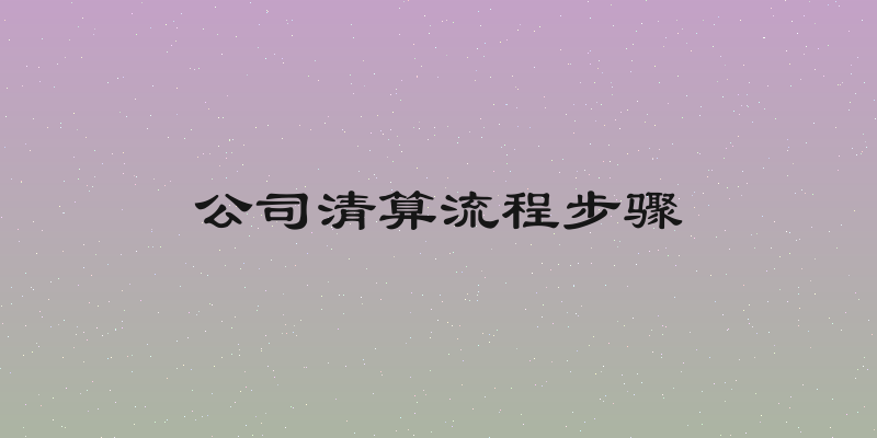 公司清算流程步骤