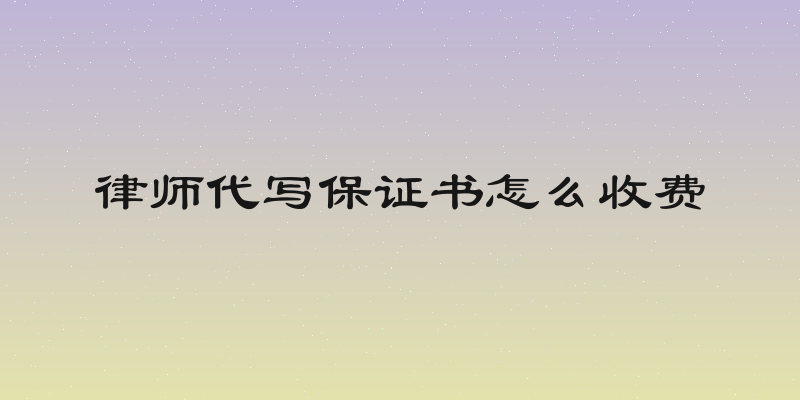律师代写保证书怎么收费