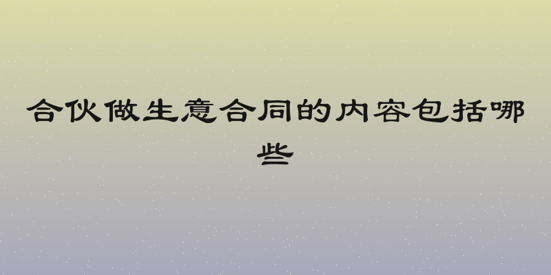 合伙做生意合同的内容包括哪些