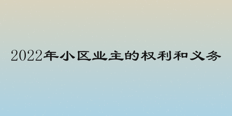 2022年小区业主的权利和义务