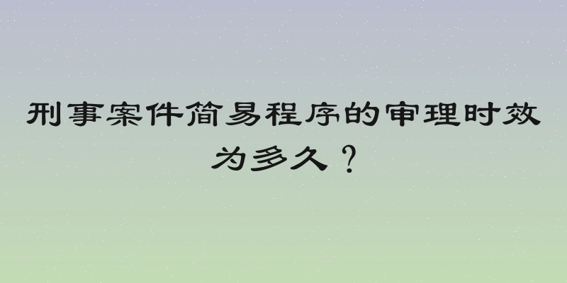 刑事案件简易程序的审理时效为多久？