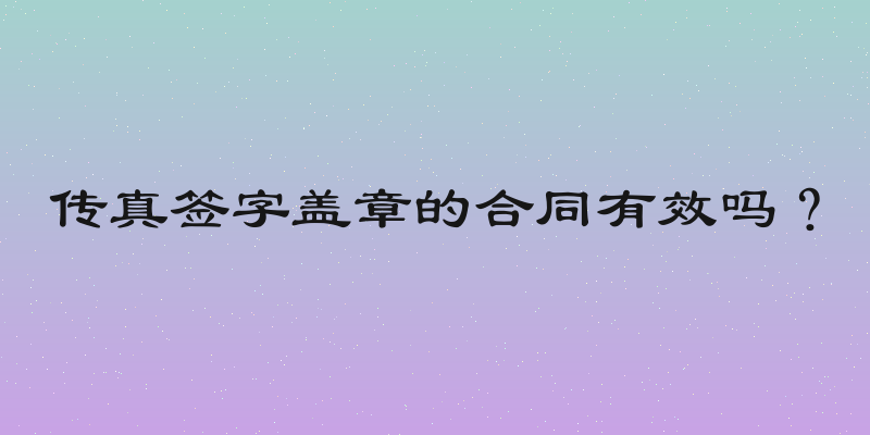传真签字盖章的合同有效吗？