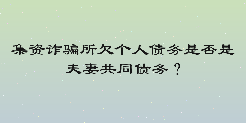 集资诈骗所欠个人债务是否是夫妻共同债务？