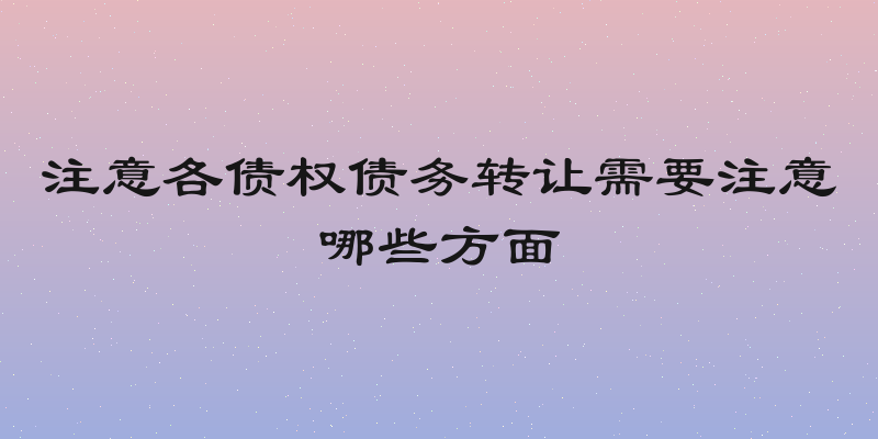 注意各债权债务转让需要注意哪些方面