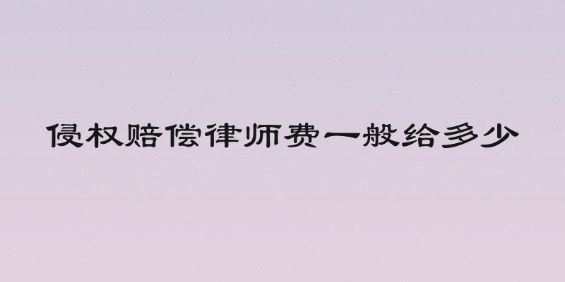 侵权赔偿律师费一般给多少