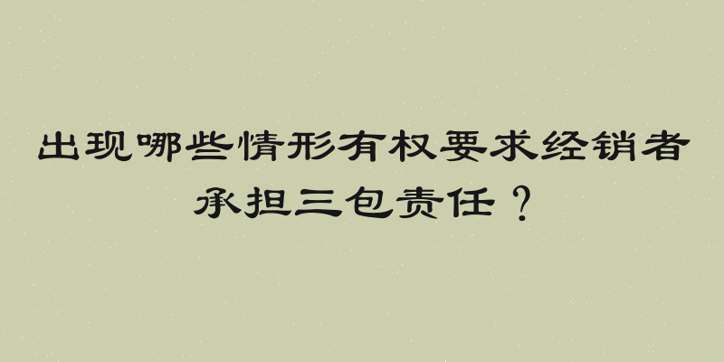 出现哪些情形有权要求经销者承担三包责任？