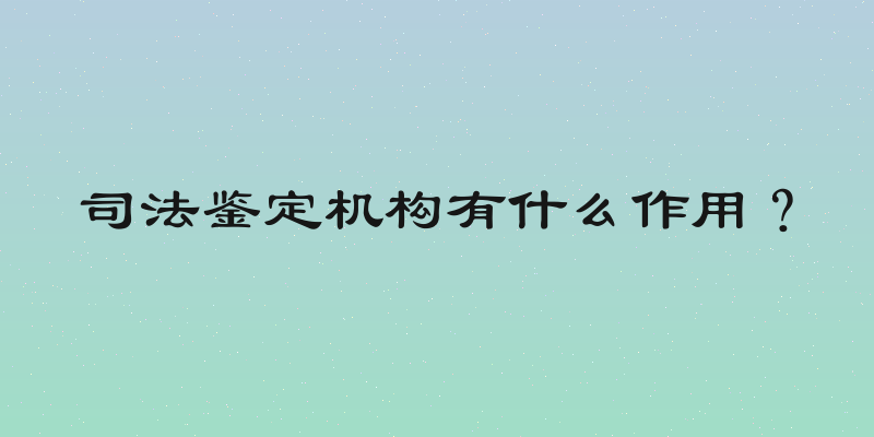 司法鉴定机构有什么作用？