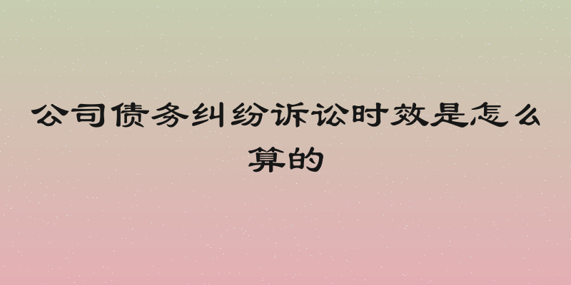 公司债务纠纷诉讼时效是怎么算的