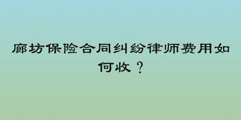 廊坊保险合同纠纷律师费用如何收？