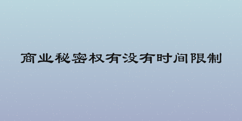 商业秘密权有没有时间限制