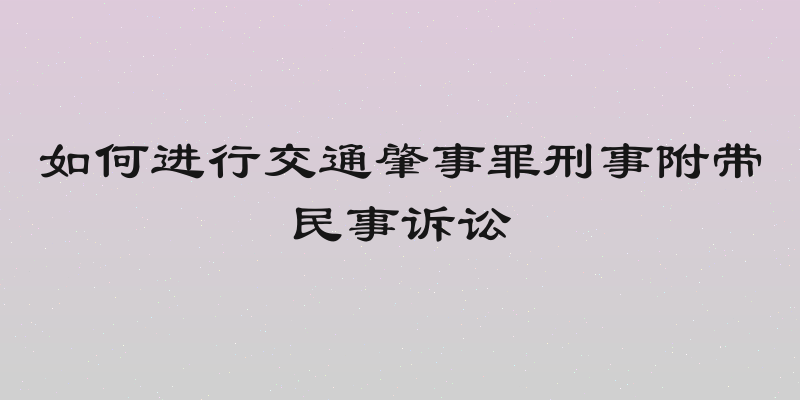 如何进行交通肇事罪刑事附带民事诉讼