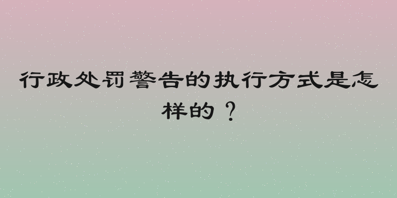 行政处罚警告的执行方式是怎样的？