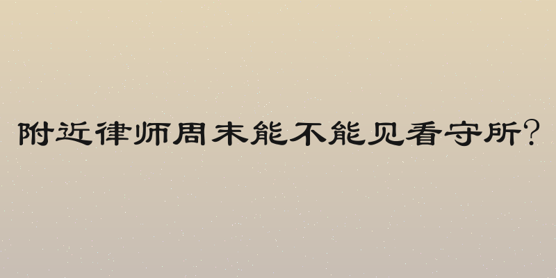 附近律师周末能不能见看守所?