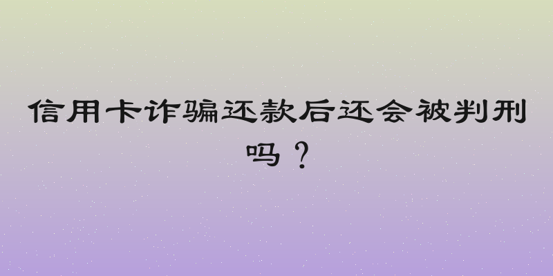信用卡诈骗还款后还会被判刑吗？
