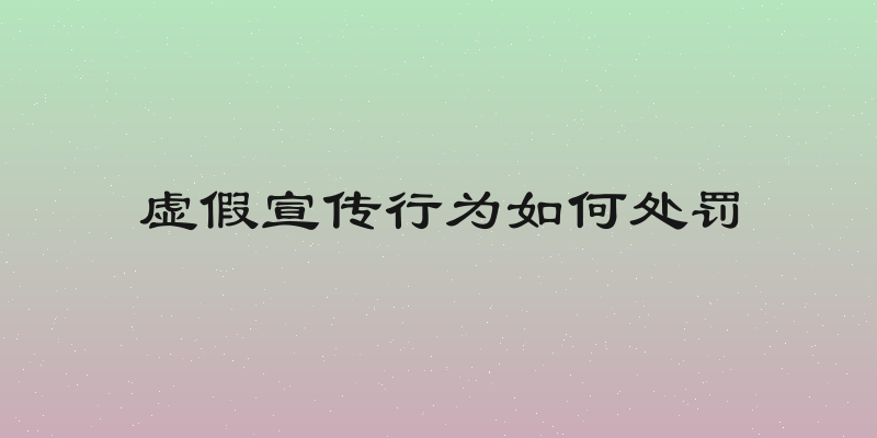 虚假宣传行为如何处罚
