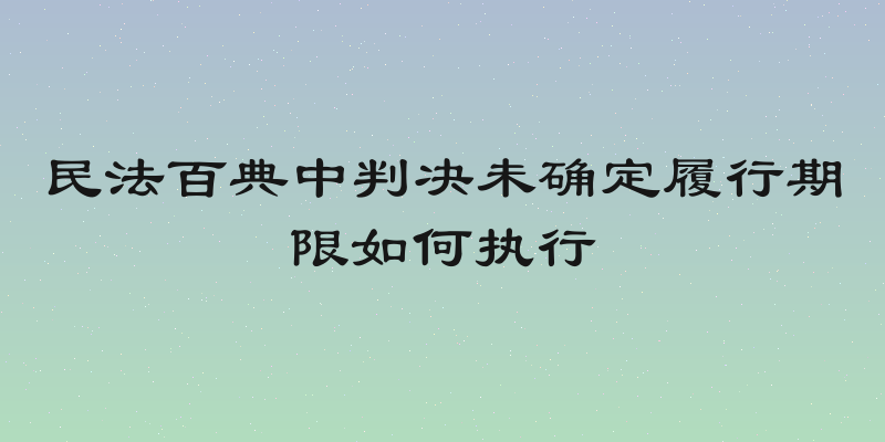 民法百典中判决未确定履行期限如何执行