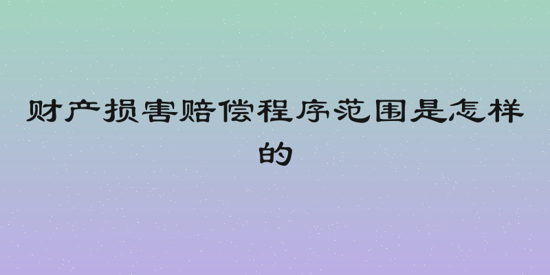 财产损害赔偿程序范围是怎样的
