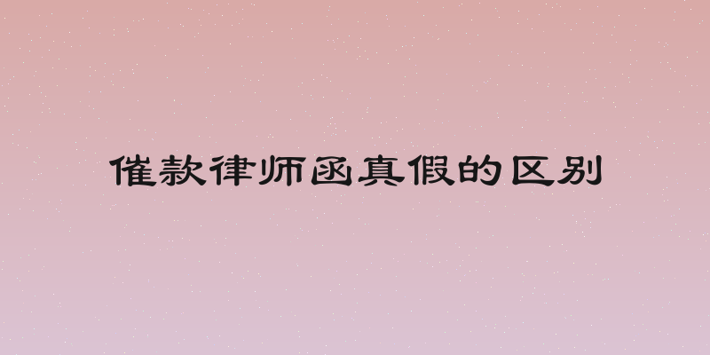 催款律师函真假的区别
