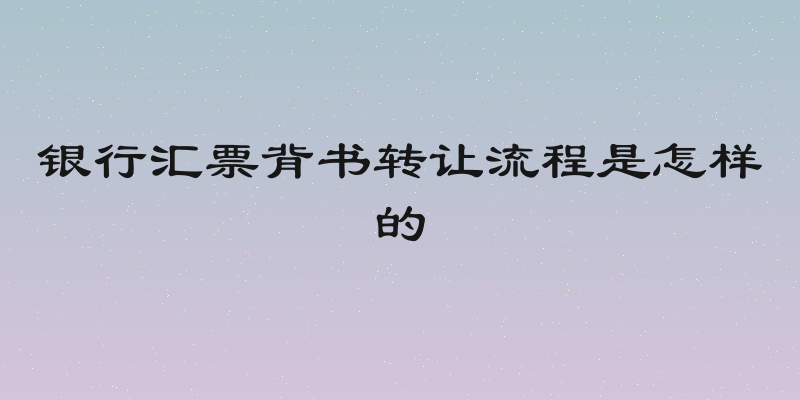 银行汇票背书转让流程是怎样的