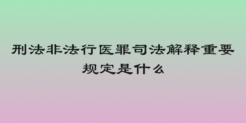 刑法非法行医罪司法解释重要规定是什么