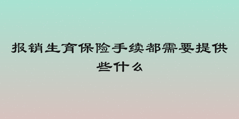 报销生育保险手续都需要提供些什么