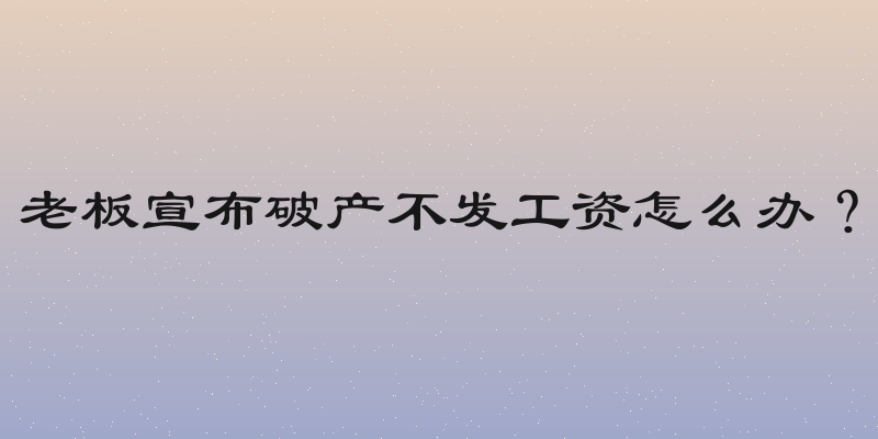 老板宣布破产不发工资怎么办？
