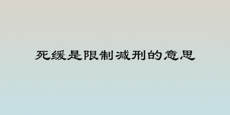 死缓是限制减刑的意思