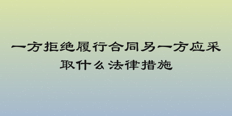 一方拒绝履行合同另一方应采取什么法律措施