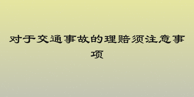 对于交通事故的理赔须注意事项