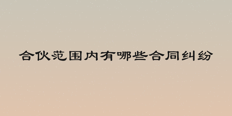 合伙范围内有哪些合同纠纷