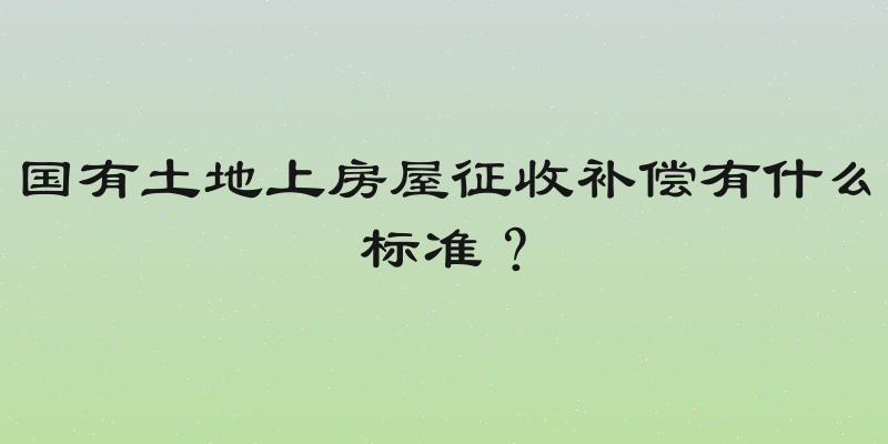 国有土地上房屋征收补偿有什么标准？