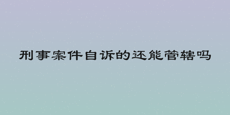 刑事案件自诉的还能管辖吗
