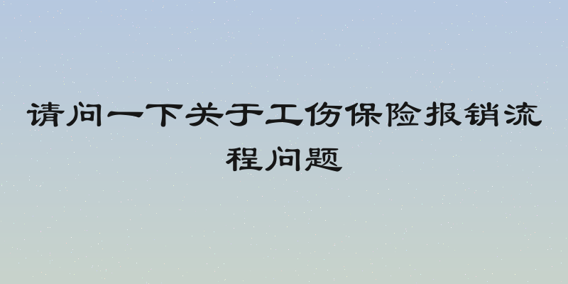 请问一下关于工伤保险报销流程问题