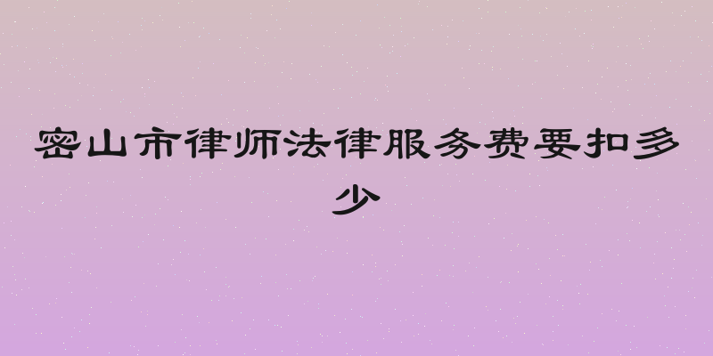 密山市律师法律服务费要扣多少