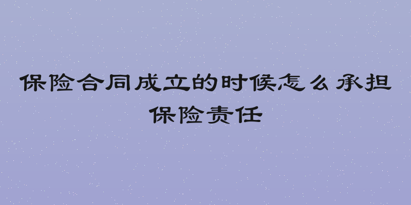 保险合同成立的时候怎么承担保险责任