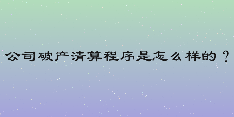 公司破产清算程序是怎么样的？