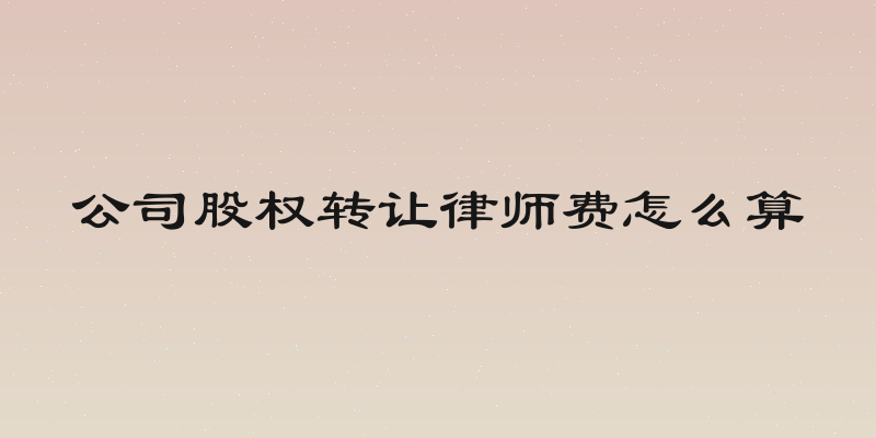 公司股权转让律师费怎么算