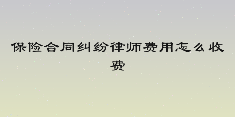 保险合同纠纷律师费用怎么收费