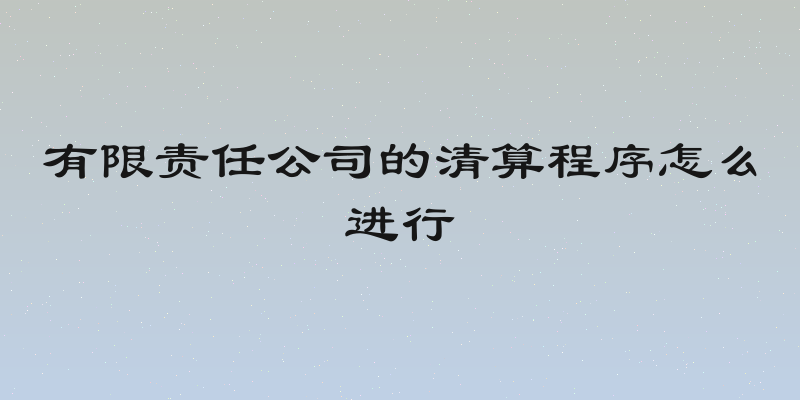有限责任公司的清算程序怎么进行