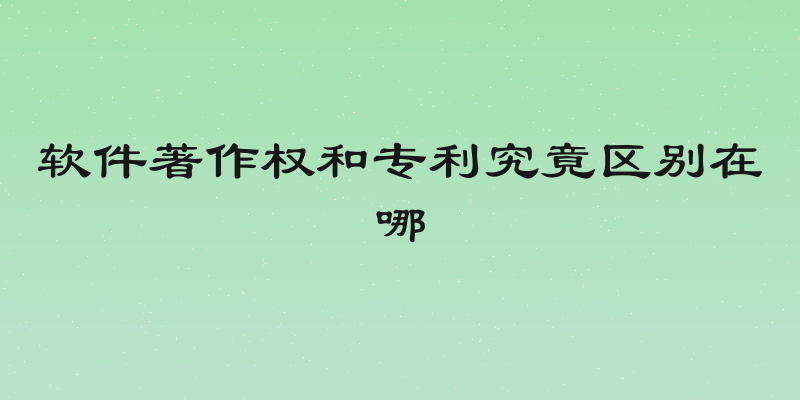 软件著作权和专利究竟区别在哪