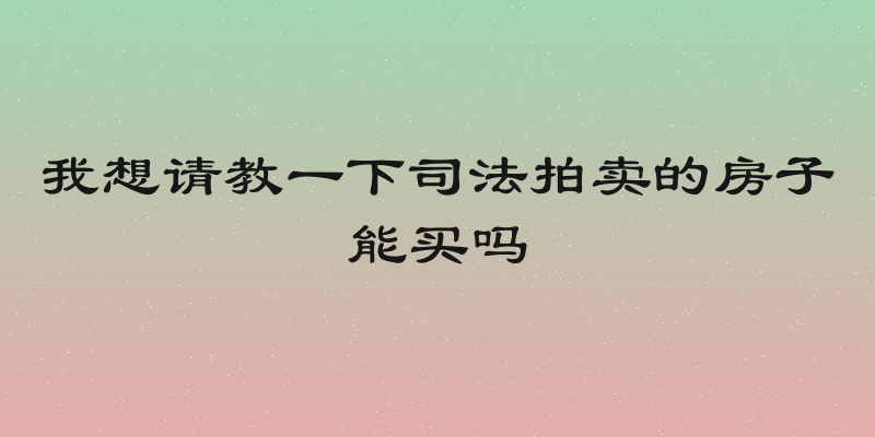 我想请教一下司法拍卖的房子能买吗
