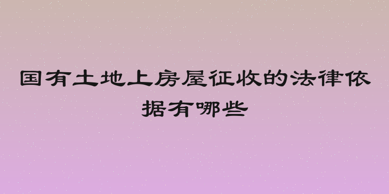 国有土地上房屋征收的法律依据有哪些