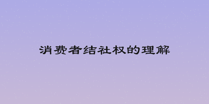消费者结社权的理解