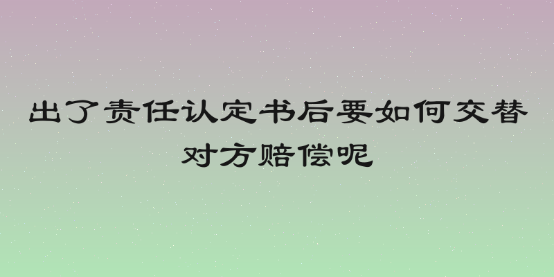 出了责任认定书后要如何交替对方赔偿呢