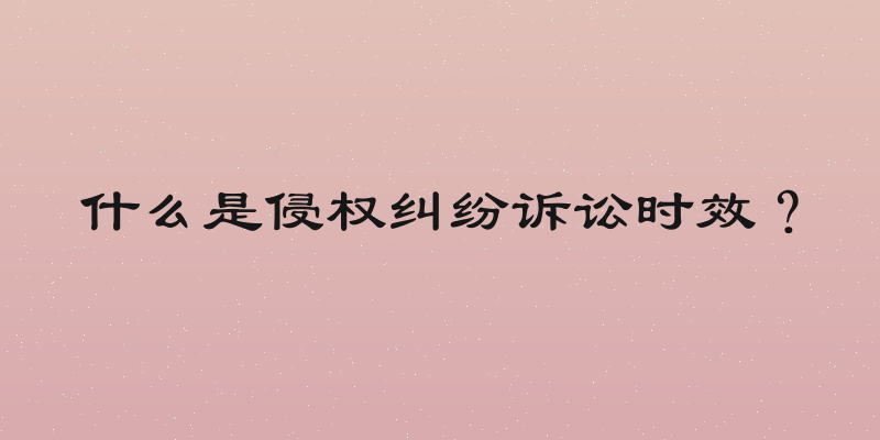 什么是侵权纠纷诉讼时效？