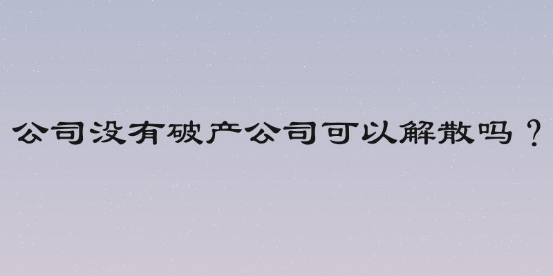 公司没有破产公司可以解散吗？