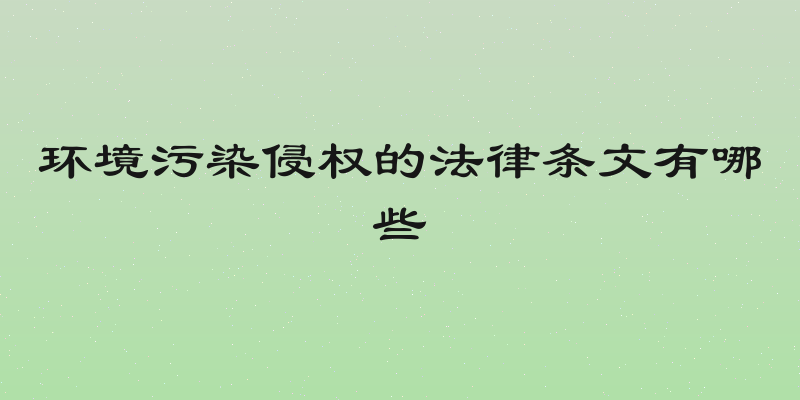 环境污染侵权的法律条文有哪些