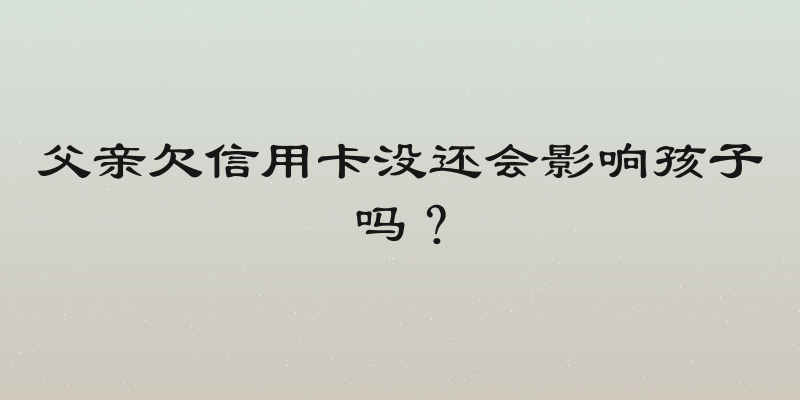 父亲欠信用卡没还会影响孩子吗？