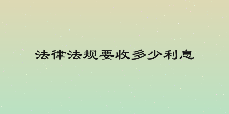 法律法规要收多少利息